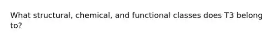 What structural, chemical, and functional classes does T3 belong to?