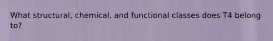 What structural, chemical, and functional classes does T4 belong to?