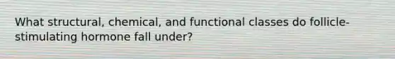 What structural, chemical, and functional classes do follicle-stimulating hormone fall under?