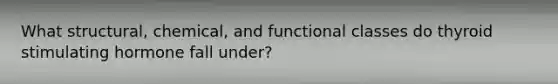 What structural, chemical, and functional classes do thyroid stimulating hormone fall under?