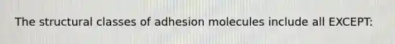 The structural classes of adhesion molecules include all EXCEPT: