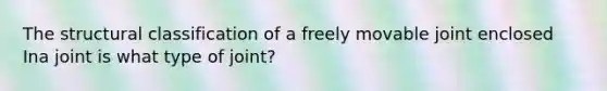 The structural classification of a freely movable joint enclosed Ina joint is what type of joint?