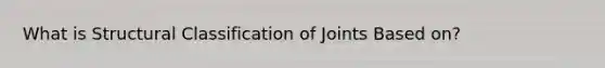 What is Structural Classification of Joints Based on?