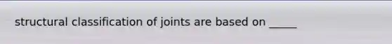 structural classification of joints are based on _____