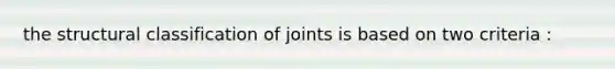 the structural classification of joints is based on two criteria :