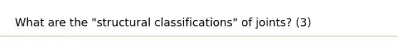 What are the "structural classifications" of joints? (3)