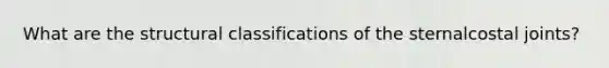 What are the structural classifications of the sternalcostal joints?