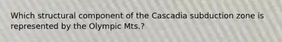 Which structural component of the Cascadia subduction zone is represented by the Olympic Mts.?