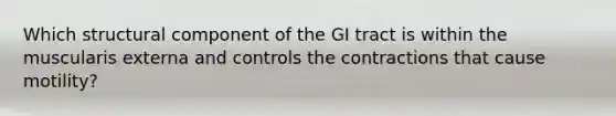 Which structural component of the GI tract is within the muscularis externa and controls the contractions that cause motility?