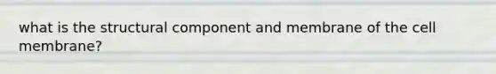 what is the structural component and membrane of the cell membrane?