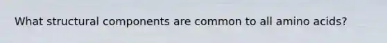 What structural components are common to all <a href='https://www.questionai.com/knowledge/k9gb720LCl-amino-acids' class='anchor-knowledge'>amino acids</a>?