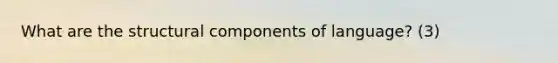 What are the structural components of language? (3)