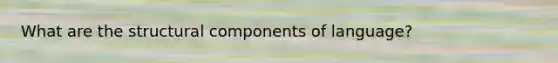 What are the structural components of language?