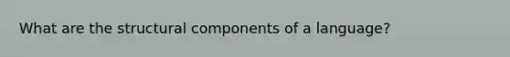 What are the structural components of a language?