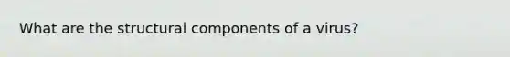 What are the structural components of a virus?