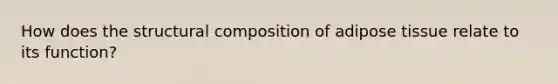 How does the structural composition of adipose tissue relate to its function?