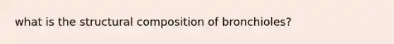 what is the structural composition of bronchioles?