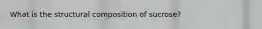 What is the structural composition of sucrose?