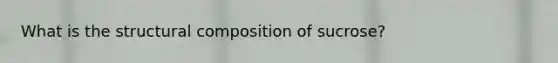 What is the structural composition of sucrose?