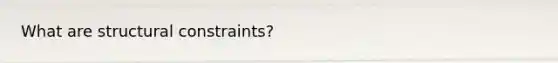 What are structural constraints?