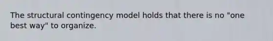 The structural contingency model holds that there is no "one best way" to organize.