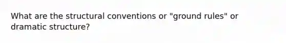 What are the structural conventions or "ground rules" or dramatic structure?