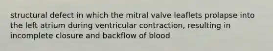 structural defect in which the mitral valve leaflets prolapse into the left atrium during ventricular contraction, resulting in incomplete closure and backflow of blood