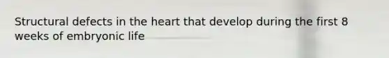 Structural defects in the heart that develop during the first 8 weeks of embryonic life