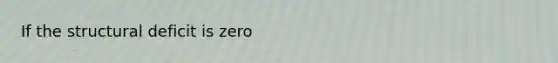 If the structural deficit is zero