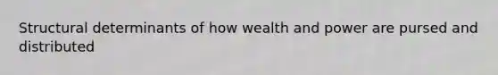 Structural determinants of how wealth and power are pursed and distributed