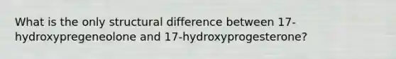 What is the only structural difference between 17-hydroxypregeneolone and 17-hydroxyprogesterone?