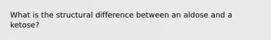 What is the structural difference between an aldose and a ketose?