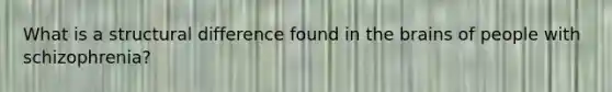 What is a structural difference found in the brains of people with schizophrenia?