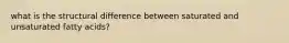what is the structural difference between saturated and unsaturated fatty acids?