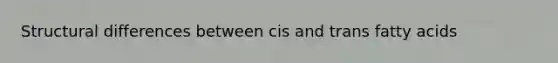 Structural differences between cis and trans fatty acids