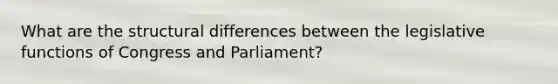 What are the structural differences between the legislative functions of Congress and Parliament?