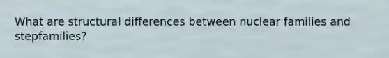 What are structural differences between nuclear families and stepfamilies?
