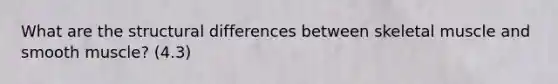 What are the structural differences between skeletal muscle and smooth muscle? (4.3)