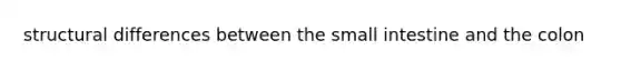 structural differences between <a href='https://www.questionai.com/knowledge/kt623fh5xn-the-small-intestine' class='anchor-knowledge'>the small intestine</a> and the colon