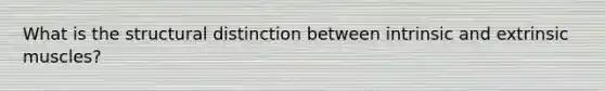 What is the structural distinction between intrinsic and extrinsic muscles?