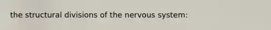 the structural divisions of the nervous system: