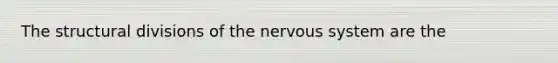 The structural divisions of the nervous system are the