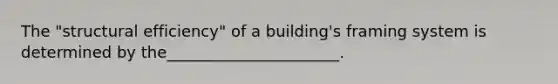 The "structural efficiency" of a building's framing system is determined by the______________________.