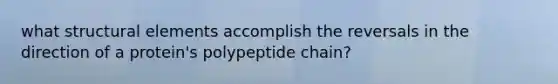what structural elements accomplish the reversals in the direction of a protein's polypeptide chain?