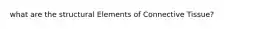 what are the structural Elements of Connective Tissue?