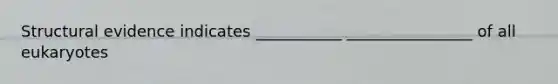 Structural evidence indicates ___________ ________________ of all eukaryotes