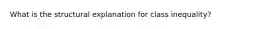 What is the structural explanation for class inequality?