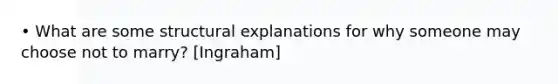 • What are some structural explanations for why someone may choose not to marry? [Ingraham]