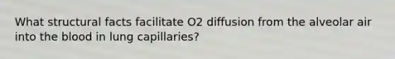 What structural facts facilitate O2 diffusion from the alveolar air into the blood in lung capillaries?