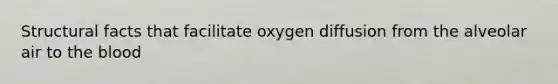 Structural facts that facilitate oxygen diffusion from the alveolar air to <a href='https://www.questionai.com/knowledge/k7oXMfj7lk-the-blood' class='anchor-knowledge'>the blood</a>